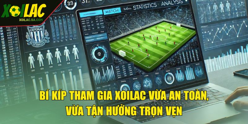 TRANG CHỦ 47 Bí kíp tham gia XOILAC vừa an toàn, vừa tận hưởng trọn vẹn